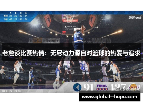 老詹谈比赛热情：无尽动力源自对篮球的热爱与追求