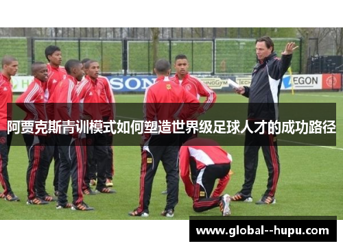 阿贾克斯青训模式如何塑造世界级足球人才的成功路径