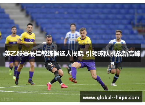 英乙联赛最佳教练候选人揭晓 引领球队挑战新高峰