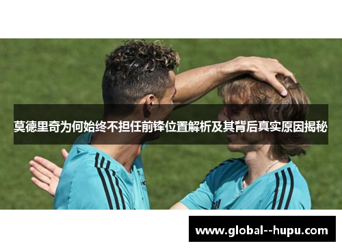 莫德里奇为何始终不担任前锋位置解析及其背后真实原因揭秘