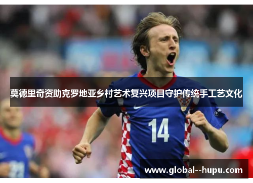 莫德里奇资助克罗地亚乡村艺术复兴项目守护传统手工艺文化