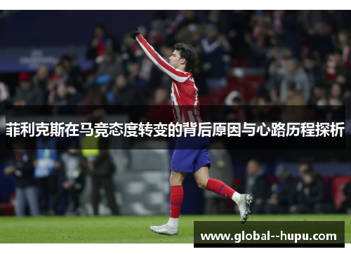 菲利克斯在马竞态度转变的背后原因与心路历程探析