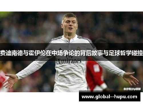 费迪南德与霍伊伦在中场争论的背后故事与足球哲学碰撞