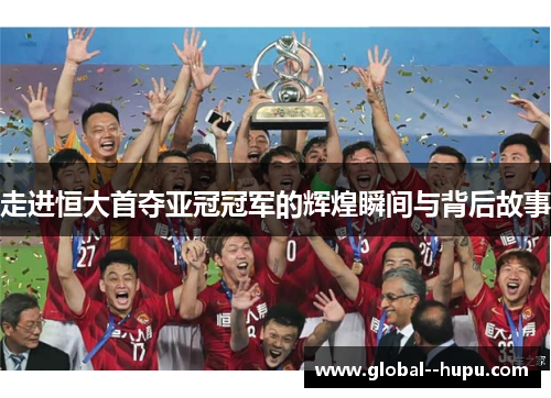 走进恒大首夺亚冠冠军的辉煌瞬间与背后故事