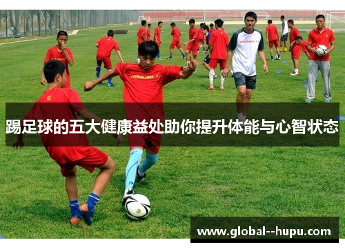 踢足球的五大健康益处助你提升体能与心智状态