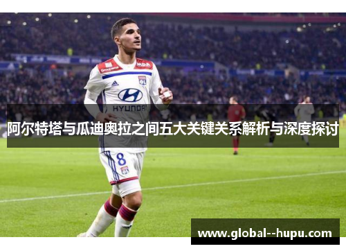 阿尔特塔与瓜迪奥拉之间五大关键关系解析与深度探讨