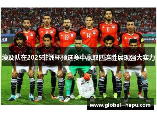 埃及队在2025非洲杯预选赛中豪取四连胜展现强大实力 埃及队在2025非洲杯预选赛中豪取四连胜展现强大实力