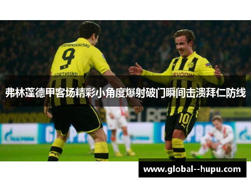弗林蓬德甲客场精彩小角度爆射破门瞬间击溃拜仁防线