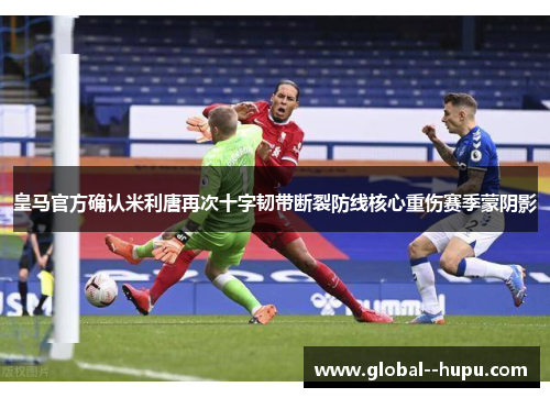 皇马官方确认米利唐再次十字韧带断裂防线核心重伤赛季蒙阴影