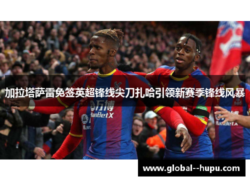 加拉塔萨雷免签英超锋线尖刀扎哈引领新赛季锋线风暴 加拉塔萨雷免签英超锋线尖刀扎哈引领新赛季锋线风暴