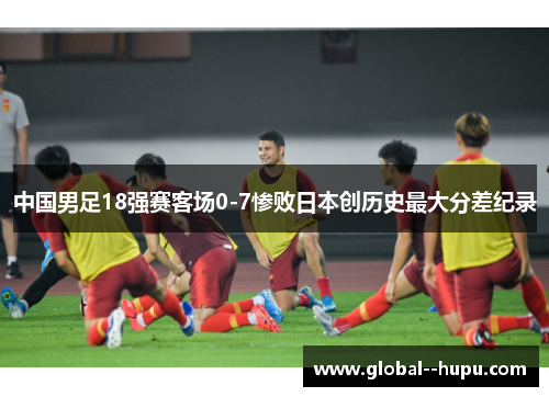 中国男足18强赛客场0-7惨败日本创历史最大分差纪录 中国男足18强赛客场0-7惨败日本创历史最大分差纪录