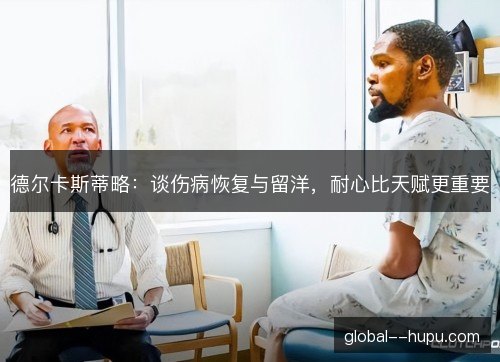 德尔卡斯蒂略：谈伤病恢复与留洋，耐心比天赋更重要